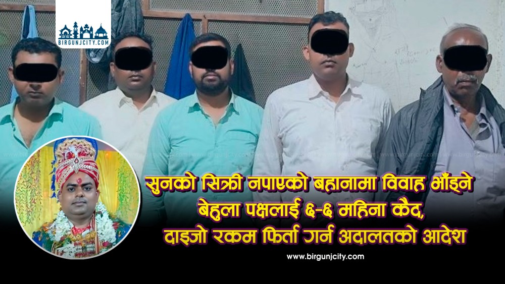 दाइजोमा सुनको सिक्री नपाएको निहुँमा विवाह भाँड्ने बेहुला पक्षलाई ६–६ महिनाको कैद, दाइजो रकम फिर्ता गर्न अदालतको आदेश