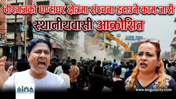 वीरगंजको घण्टाघर क्षेत्रमा संरचना हटाउने काम जारी, स्थानीयवासी आक्रोशित (भिडियो सहित)