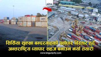 सिर्सिया सुक्खा बन्दरगाहको पर्वाधार विस्तार हुदैँ, अन्तराष्ट्रिय व्यापार सहज बनाउन नयाँ तयारी (भिडियाे सहित)