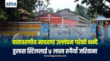 वातावरणीय मापदण्ड उल्लंघन गरेको भन्दै हुलास स्टिललाई ५ लाख रुपैयाँ जरिवाना