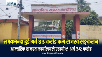 लक्ष्यभन्दा २ अर्ब ३३ करोड कम राजस्व सङ्कलन, वीरगंज आन्तरिक राजस्व कार्यालयले उठायो ९ अर्ब ३२ करोड