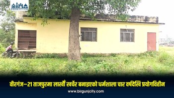 वीरगंज–२१ ताजपुरमा लाखौँ खर्चेर बनाइएको धर्मशाला चार वर्षदेखि प्रयोगविहीन (भिडियो रिपोर्ट)
