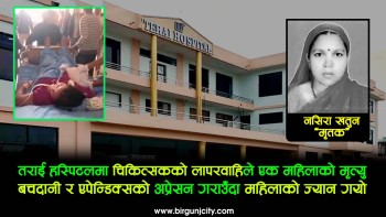 तराई हस्पिटलमा बच्चादानी र एपेन्डिक्सको अप्रेसनको क्रममा चिकित्सकको लापरबाहीले एक महिलाको मृत्यु, छानविन गर्न परिवारजनकाे माग