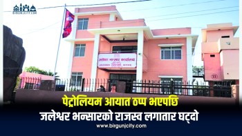 पेट्रोलियम आयात ठप्प भएपछि जलेश्वर भन्सारको राजस्व लगातार घट्दो, चार वर्षदेखि लक्ष्य भेट्न असफल