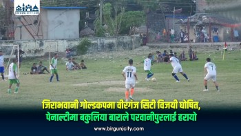 जिराभवानी गोल्डकपमा वीरगंज सिटी विजयी घोषित, पेनाल्टीमा बकुलिया बाराले परवानीपुरलाई हरायो