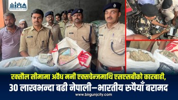 रक्सौल सीमामा अवैध मनी एक्सचेन्जमाथि एसएसबीको कारबाही,  ३० लाखभन्दा बढी नेपाली–भारतीय रुपैयाँ बरामद