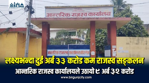 लक्ष्यभन्दा २ अर्ब ३३ करोड कम राजस्व सङ्कलन, वीरगंज आन्तरिक राजस्व कार्यालयले उठायो ९ अर्ब ३२ करोड