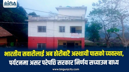 भारतीय सवारीलाई अब ठोरीबाटै अस्थायी पासकाे व्यवस्था, पर्यटनमा असर परेपछि सरकार निर्णय सच्याउन बाध्य