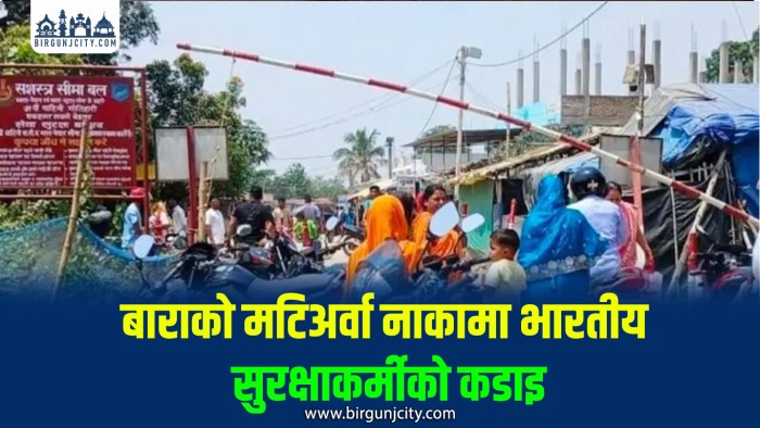बाराकाे मटिअर्वा नाकामा एसएसबीको कडाइ, नेपालीलाई आवतजावतमा सास्ती