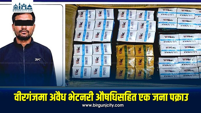 वीरगंजमा अवैध भेटनरी औषधिसहित एक जना पक्राउ