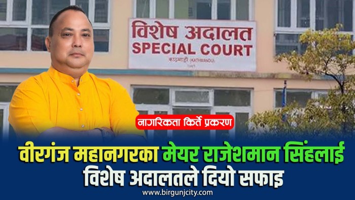 वीरगंज महानगरका मेयर राजेशमान सिंहलाई विशेष अदालतले दियो सफाइ