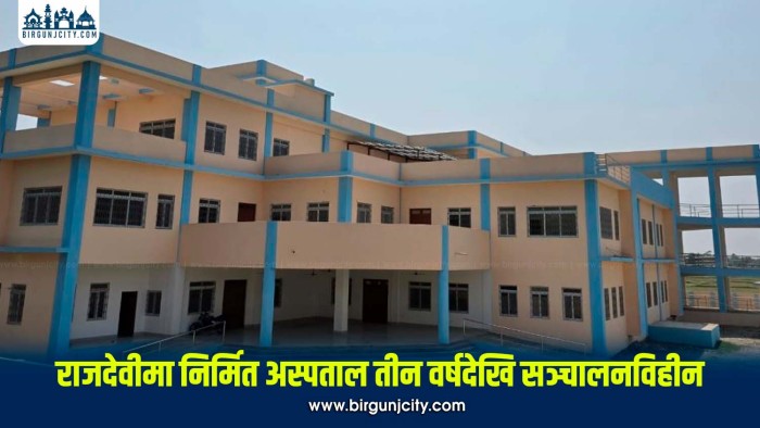 रौतहटको राजदेवी नगरपालिकामा निर्मित अस्पताल तीन वर्षदेखि सञ्चालनविहीन