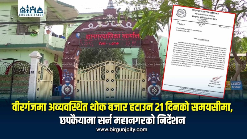 वीरगंजमा अव्यवस्थित थोक बजार हटाउन २१ दिनको समयसीमा,  छपकैयामा सर्न महानगरको निर्देशन