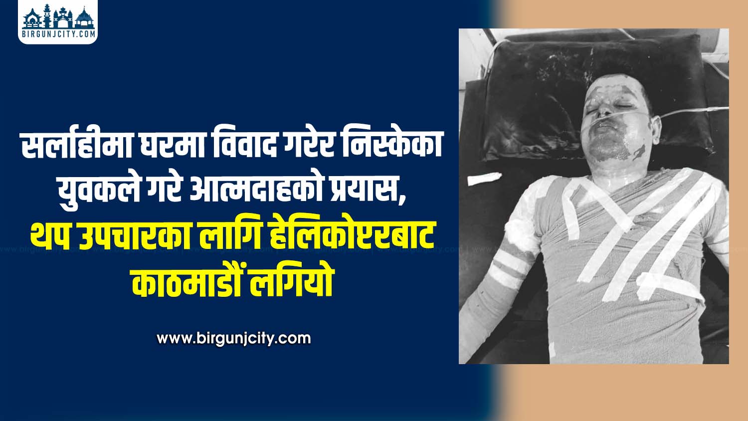 सर्लाहीमा घरमा विवाद गरेर निस्केका युवकले गरे आत्मदाहकाे प्रयास, थप उपचारका लागि हेलिकोप्टरबाट काठमाडौं लगियो