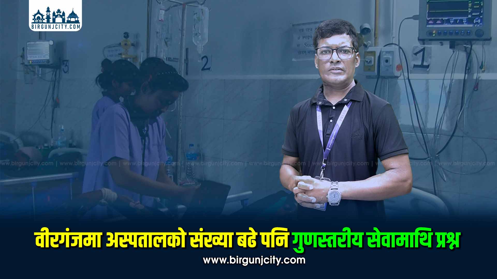 वीरगंजमा अस्पतालको संख्या बढे पनि गुणस्तरीय सेवामाथि प्रश्न (भिडियो सहित)