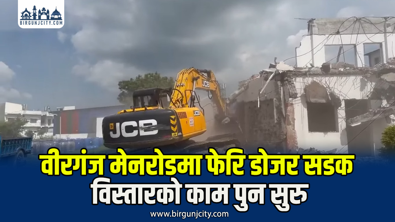 वीरगंजकाे मेनरोडमा पुनः डोजर चल्याे, अढाई महिनापछि पुन सडक विस्तार सुरु