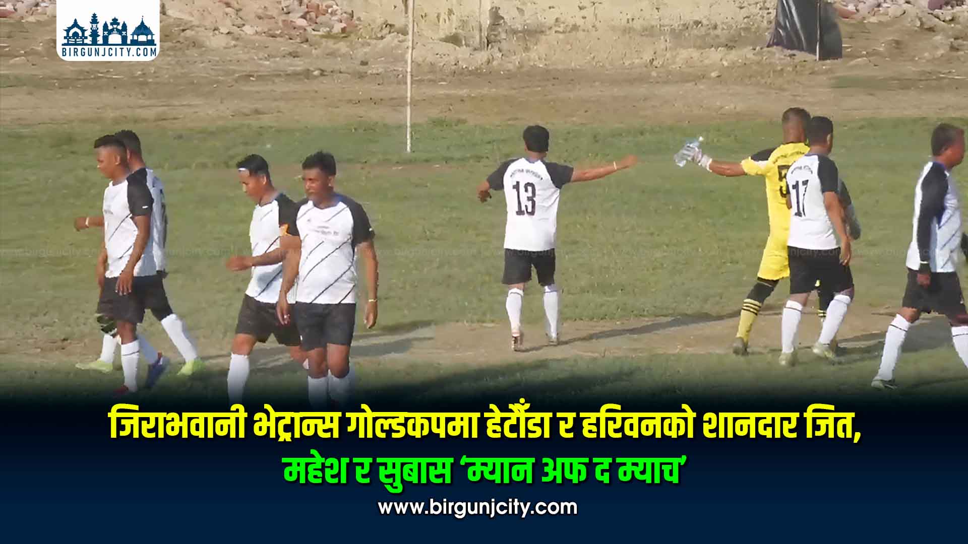 जिराभवानी भेट्रान्स गोल्डकपमा हेटौँडा र हरिवनको शानदार जित, महेश र सुबास ‘म्यान अफ द म्याच’