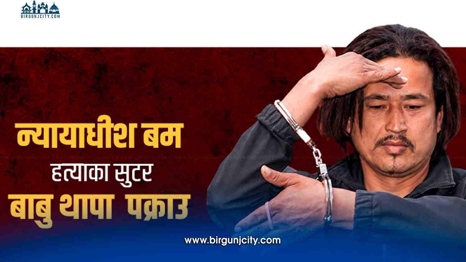 न्यायाधीश बम हत्याका फरार प्रतिवादी पक्राउ, हतियार र गोली बरामद