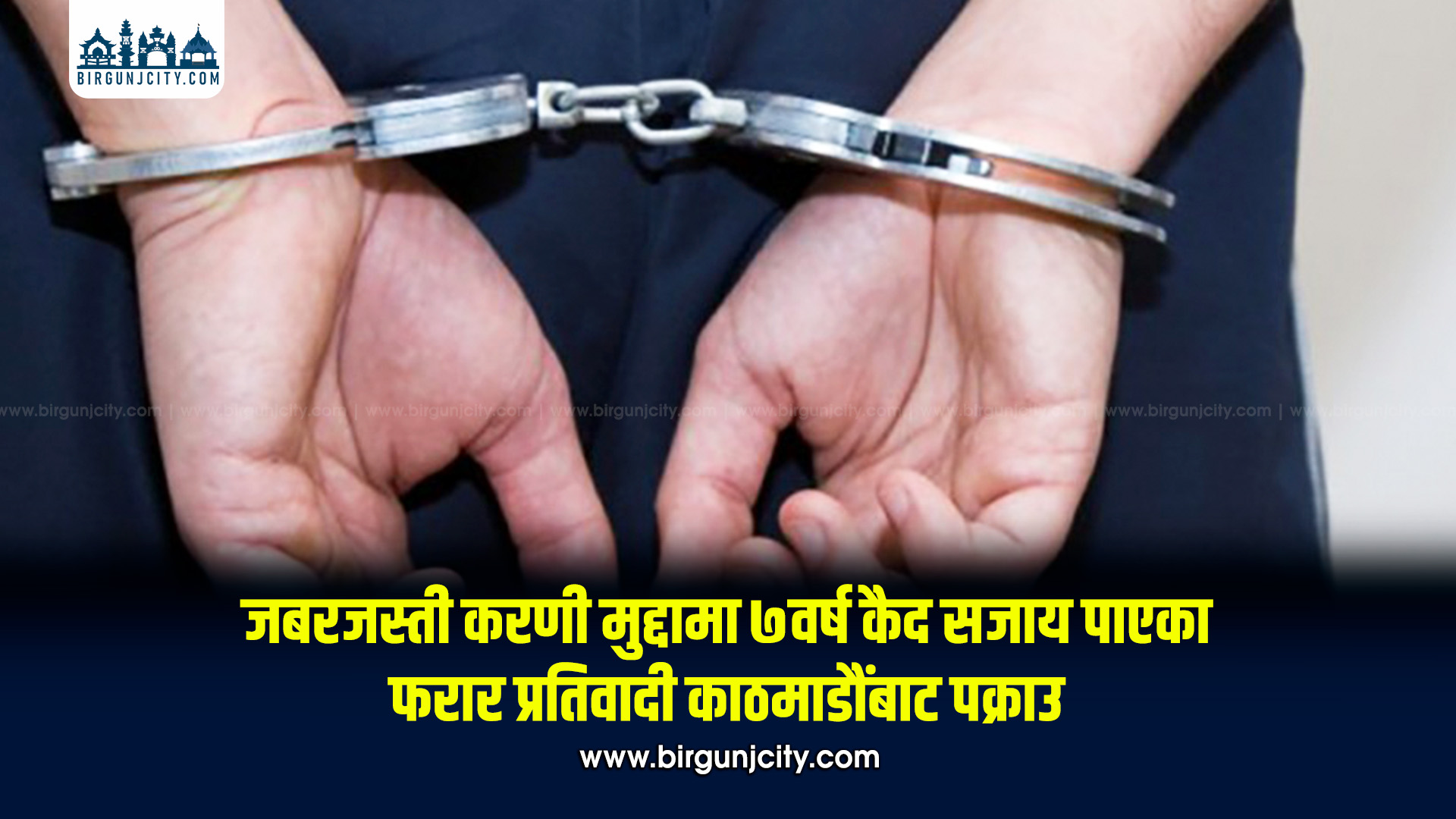 जबरजस्ती करणी मुद्दामा ७ वर्ष कैद सजाय पाएका फरार प्रतिवादी काठमाडौंबाट पक्राउ